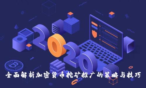 全面解析加密货币挖矿推广的策略与技巧