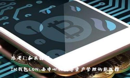 思考1：和关键词

IM钱包LON：去中心化数字资产管理的新选择