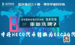 如何在TP钱包中将HECO代币转换为ERC20代币的详细指