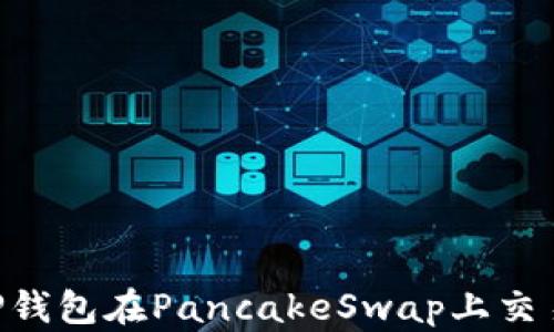 
怎样使用TP钱包在PancakeSwap上交易：新手指南