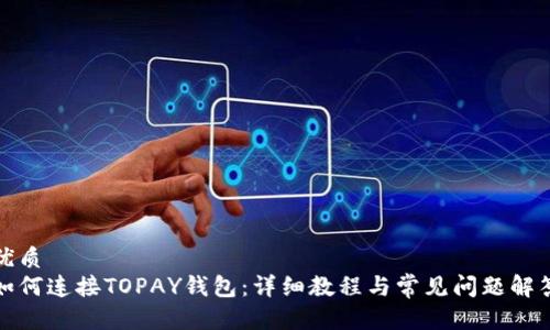 优质
如何连接TOPAY钱包：详细教程与常见问题解答