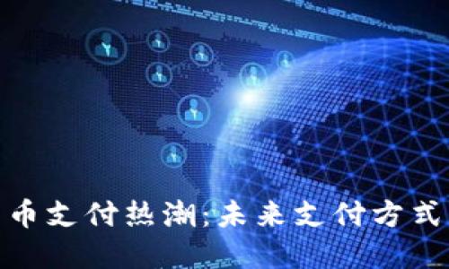 加密货币支付热潮：未来支付方式的革命