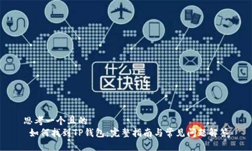 思考一个且的  
 如何找到TP钱包：完整指南与常见问题解答
