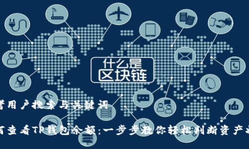 思考用户搜索与关键词

如何查看TP钱包余额：一步步教你轻松判断资产状况