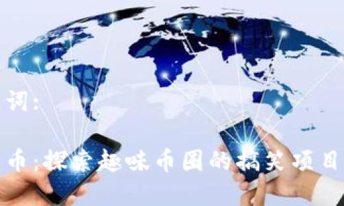 建议和关键词:

恶搞加密货币：探索趣味币圈的搞笑项目与文化现象