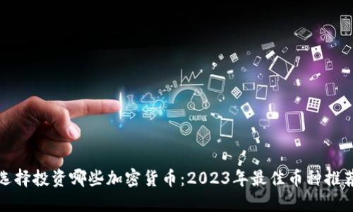 选择投资哪些加密货币：2023年最佳币种推荐