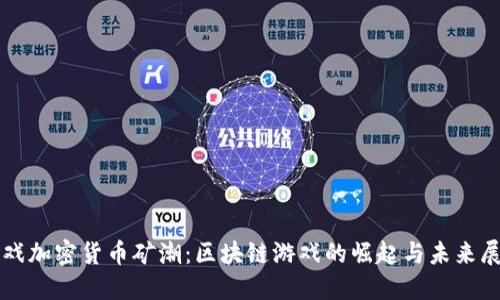 游戏加密货币矿潮：区块链游戏的崛起与未来展望