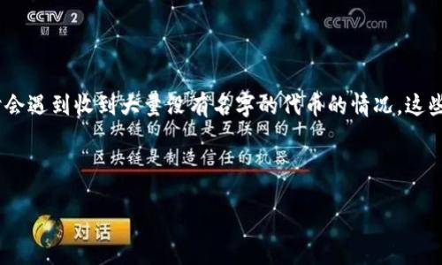 概述

在区块链和加密货币世界中，代币的管理和交易是至关重要的。TP钱包是一款流行的数字资产管理工具，广泛用于存储和交易各种加密货币。然而，用户在使用TP钱包时，有时会遇到收到大量没有名字的代币的情况。这些代币通常会使用户感到困惑和不安，因为他们可能不知道这些代币的来源和用途。接下来，我们将深入探讨TP钱包收到没有名字的代币的原因、处理方法及其对用户的影响。



如何处理TP钱包中收到的无名代币？
