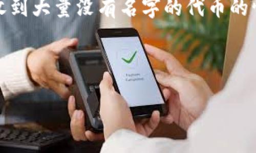 概述

在区块链和加密货币世界中，代币的管理和交易是至关重要的。TP钱包是一款流行的数字资产管理工具，广泛用于存储和交易各种加密货币。然而，用户在使用TP钱包时，有时会遇到收到大量没有名字的代币的情况。这些代币通常会使用户感到困惑和不安，因为他们可能不知道这些代币的来源和用途。接下来，我们将深入探讨TP钱包收到没有名字的代币的原因、处理方法及其对用户的影响。



如何处理TP钱包中收到的无名代币？