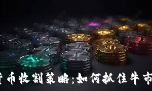  
2023年加密数字货币收割策略：如何抓住牛市机会获取丰厚收益