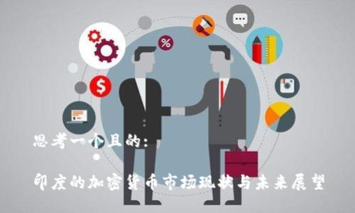 思考一个且的:

印度的加密货币市场现状与未来展望