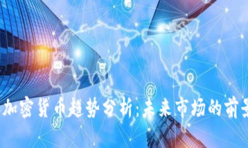 2023年加密货币趋势分析：未来市场的前景与挑战
