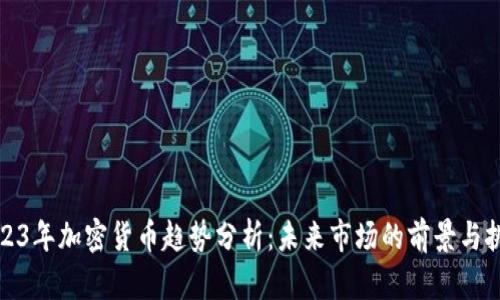 2023年加密货币趋势分析：未来市场的前景与挑战
