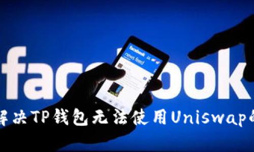 如何解决TP钱包无法使用Uniswap的问题