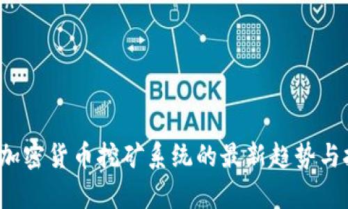 2023年加密货币挖矿系统的最新趋势与技术解析