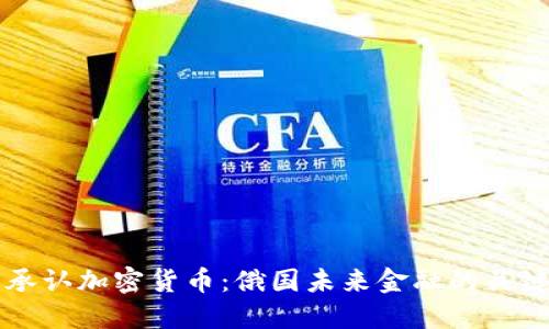 普京承认加密货币：俄国未来金融的关键转型