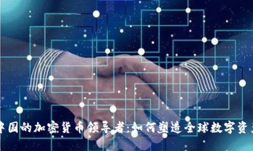 来自中国的加密货币领导者：如何塑造全球数字资产未来