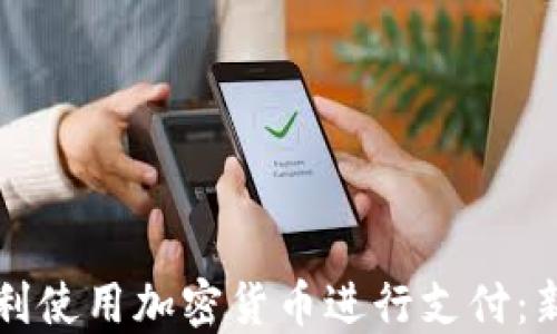 
如何顺利使用加密货币进行支付：新手指南