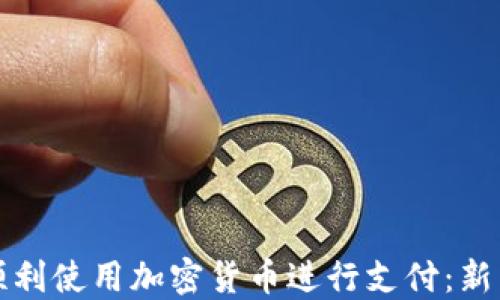 
如何顺利使用加密货币进行支付：新手指南