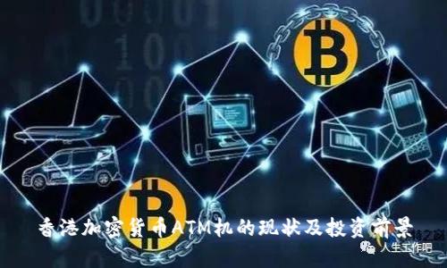 香港加密货币ATM机的现状及投资前景