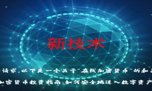 为了满足您的请求，以下是一个关于“在线加密货币”的和关键词的汇总：

2023年在线加密货币投资指南：如何安全地进入数字资产市场