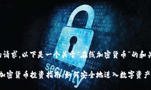 为了满足您的请求，以下是一个关于“在线加密货币”的和关键词的汇总：

2023年在线加密货币投资指南：如何安全地进入数字资产市场