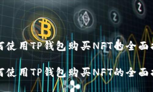 如何使用TP钱包购买NFT的全面指南

如何使用TP钱包购买NFT的全面指南