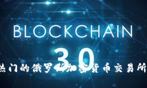 2023年热门的俄罗斯加密货币交易所全面分析