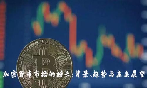 加密货币市场的增长：背景、趋势与未来展望