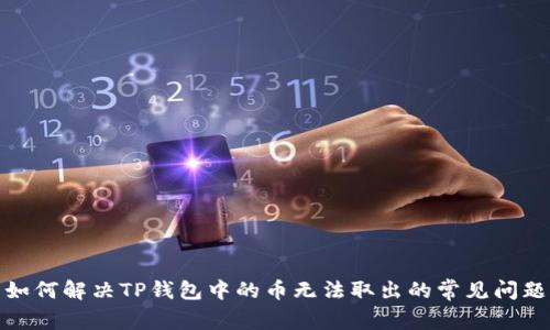 如何解决TP钱包中的币无法取出的常见问题