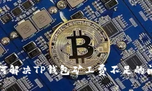 如何解决TP钱包矿工费不足的问题