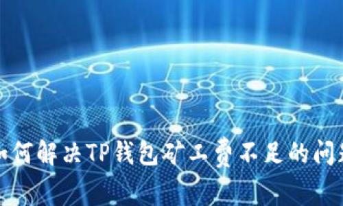 如何解决TP钱包矿工费不足的问题