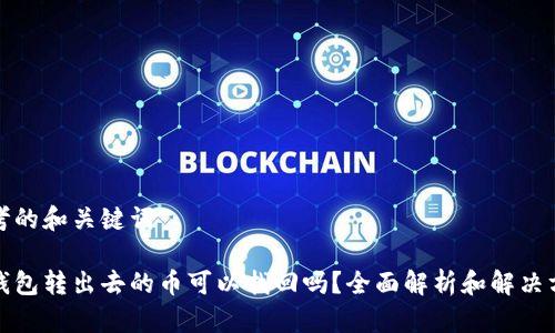 思考的和关键词

tp钱包转出去的币可以找回吗？全面解析和解决方案