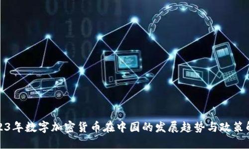 2023年数字加密货币在中国的发展趋势与政策解读