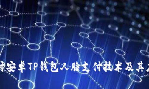深入探讨安卓TP钱包人脸支付技术及其应用前景