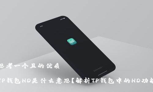 思考一个且的优质

TP钱包HD是什么意思？解析TP钱包中的HD功能