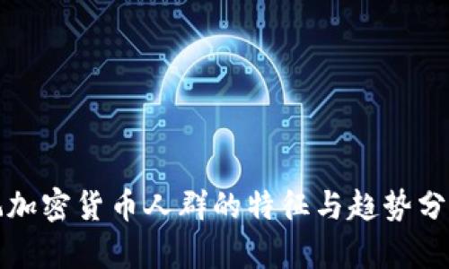 玩加密货币人群的特征与趋势分析
