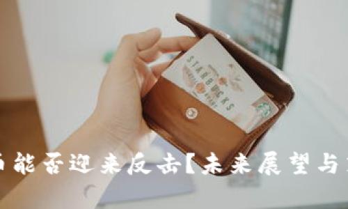 加密货币能否迎来反击？未来展望与策略分析