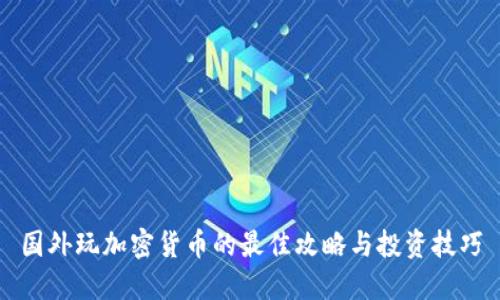 国外玩加密货币的最佳攻略与投资技巧