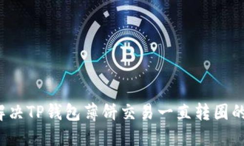 如何解决TP钱包薄饼交易一直转圈的问题？