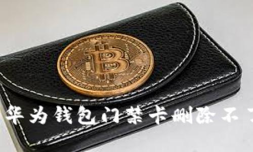 如何解决华为钱包门禁卡删除不了的问题？