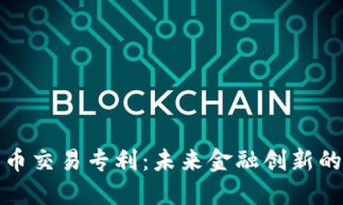 加密货币交易专利：未来金融创新的护航者