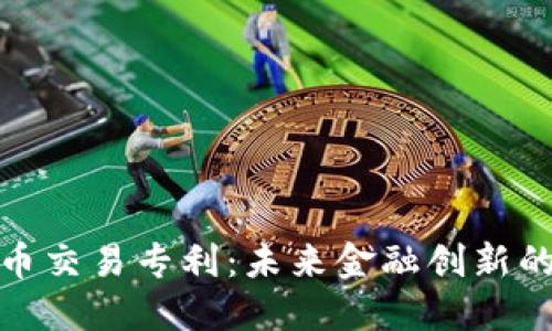 加密货币交易专利：未来金融创新的护航者