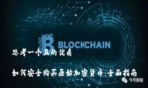 思考一个且的优质

如何安全购买原始加密货币：全面指南
