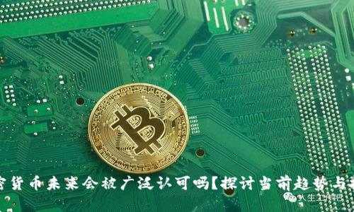 加密货币未来会被广泛认可吗？探讨当前趋势与挑战