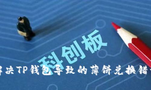 如何解决TP钱包导致的薄饼兑换错误问题