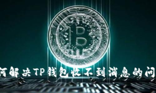 如何解决TP钱包收不到消息的问题？