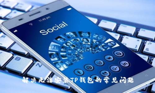 解决无法安装TP钱包的常见问题