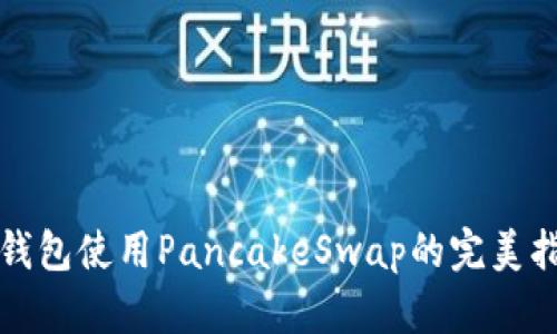 TP钱包使用PancakeSwap的完美指南