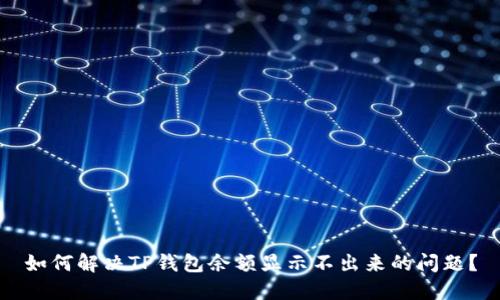 如何解决TP钱包余额显示不出来的问题？